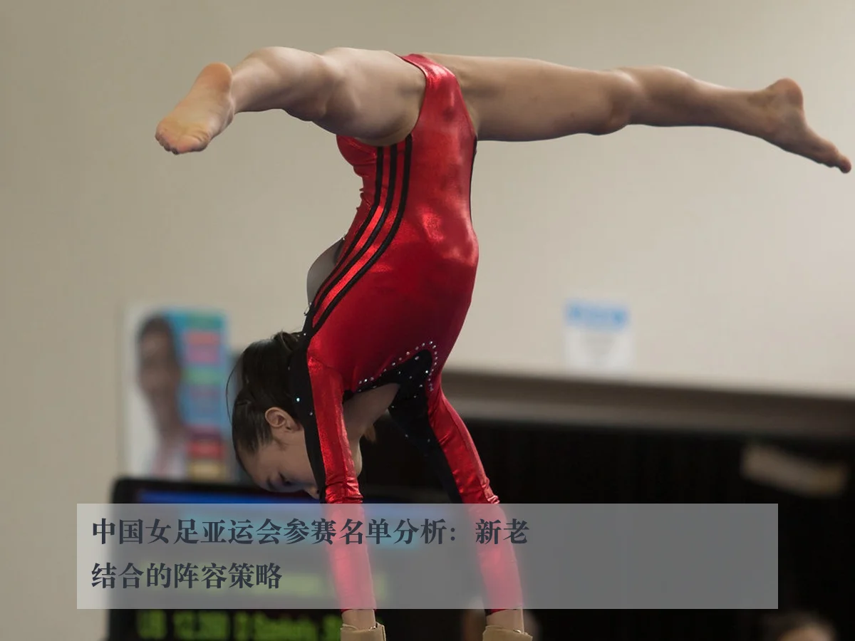 中国女足亚运会参赛名单分析：新老结合的阵容策略