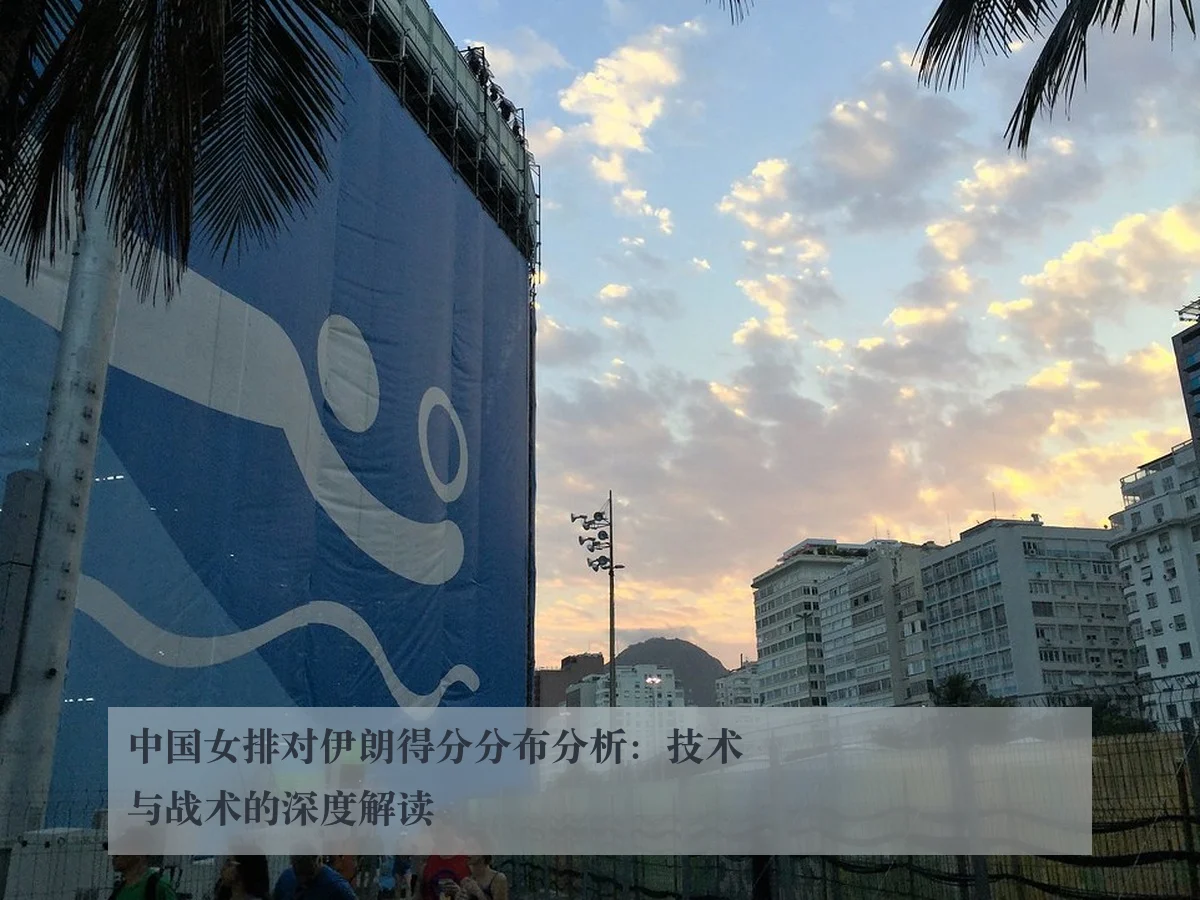 中国女排对伊朗得分分布分析：技术与战术的深度解读